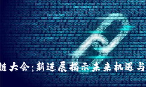 区块链大会：新进展揭示未来机遇与挑战！