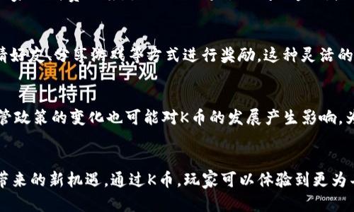 值为“颠覆传统：K币区块链游戏如何重新定义数字货币的未来”
区块链, 数字货币, K币/guanjianci

引言：数字货币的崛起和转型
随着科技的飞速发展，数字货币已经从一开始的神秘事物逐渐走入千家万户。区块链技术的引入，再加上游戏行业的蓬勃发展，使得数字货币的应用场景进一步拓展。在这个背景下，K币作为一种新兴的区块链数字游戏币，正在改变我们对游戏和货币的传统观念。

什么是K币？
K币是基于区块链技术的一种数字货币，专为在线游戏生态系统而设计。它不仅仅是一种交易媒介，更是游戏内经济的核心组成部分。玩家可以通过参与游戏、完成任务、赢得比赛等方式获取K币，进而在游戏内进行消费，或是兑换成其他形式的价值。

K币的价值主张：挑战传统货币观念
传统货币通常依靠中心化的金融机构来保证流通和价值，而K币则通过去中心化的区块链技术赋予其独立性和透明性。每一笔交易都记录在区块链上，不可篡改，带给玩家和开发者更多的信任感和安全感。这个特性，使得K币能够有效防止欺诈行为，保障用户的资产安全。

K币与传统游戏币的差异
在许多传统游戏中，游戏币往往难以兑换成真正的货币，玩家的努力和投入有限地回报给他们。而K币则打破了这种壁垒。玩家通过游戏获得的K币不仅可以在游戏内使用，还能够在其他平台上交易，甚至可以兑换成法定货币。这一创新将游戏体验提升到了一个新高度，让玩家有机会将虚拟财富转化为现实资产。

K币的生态系统：多样化的游戏体验
K币不仅在单一的游戏中流通，还不仅限于一个生态系统。随着合作游戏开发平台的增多，K币的应用场景得到了拓展。玩家可以在不同游戏间自由流通K币，提升参与感和价值感。这种多样化的体验使得玩家之间的互动更加频繁，也让开发者有机会创造出更多样化的内容与收入模式。

游戏开发者的获利新模式
对于开发者而言，K币的引入并非只是简单的支付工具，而是一种全新的盈利机制。通过在游戏内设计K币的稀缺性，开发者可以刺激玩家的消费欲望，激励他们通过时间或金钱投入获取K币。此外，开发者也可以通过交易平台获得K币的交易费用，实现收入的多元化。

用户如何获取K币？
获取K币的方式多种多样，从完成日常任务、参加活动、打败对手等都是获得K币的途径。而且，K币还可以在一些特定的活动中通过邀请好友、分享游戏等方式进行奖励。这种灵活的获取方式，使得玩家在享受游戏的同时，能够获得更多的收益，增加了游戏的粘性。

K币的未来：机遇与挑战
尽管K币正在蓬勃发展，但未来仍然面临一些挑战。首先，随着越来越多的同类项目出现，如何保持创新和竞争力是个大问题。此外，监管政策的变化也可能对K币的发展产生影响。为了迎接挑战，开发团队必须不断其技术和生态，保持玩家的参与感和满意度。

结论：拥抱K币，创新你的游戏体验
K币作为一种新兴的区块链数字游戏币，正以其独特的优势重新定义数字货币的未来。无论是玩家还是开发者，都需要适应这个变化带来的新机遇。通过K币，玩家可以体验到更为丰富的游戏世界，而开发者则能够创造出全新的商业模式。未来的游戏之路，值得每一个人去探索和参与。