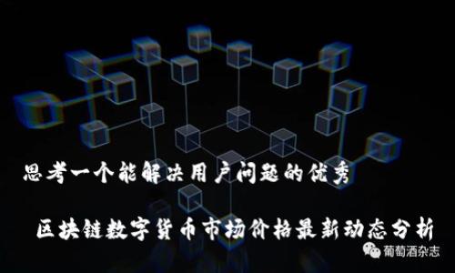 思考一个能解决用户问题的优秀

 区块链数字货币市场价格最新动态分析