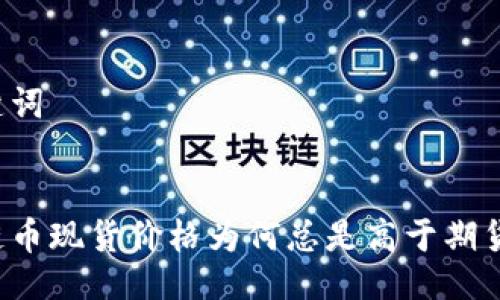 与关键词


区块链币现货价格为何总是高于期货价格？