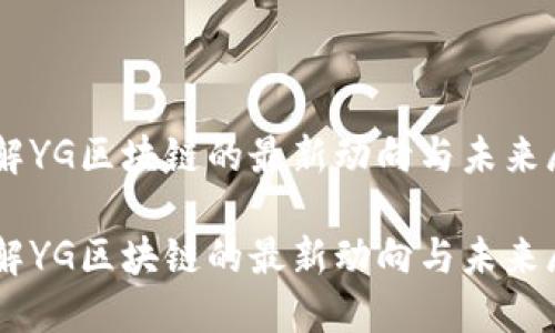 了解YG区块链的最新动向与未来展望

了解YG区块链的最新动向与未来展望
