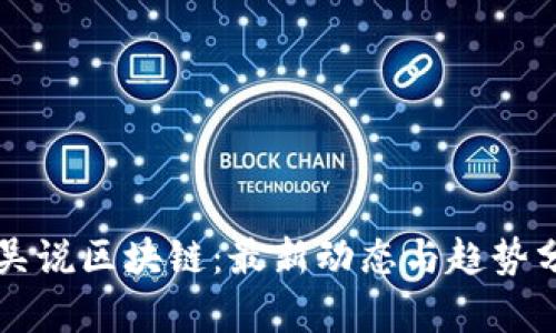   吴说区块链：最新动态与趋势分析