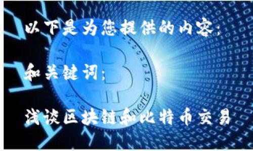 以下是为您提供的内容：

和关键词：

浅谈区块链和比特币交易