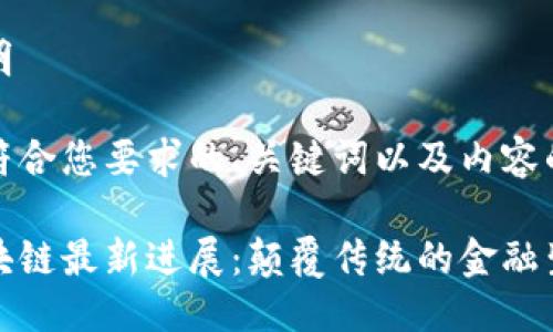 简要说明

以下是符合您要求的、关键词以及内容的概要。

斐讯区块链最新进展：颠覆传统的金融生态环境