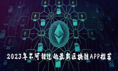 2023年不可错过的最新区块链APP推荐