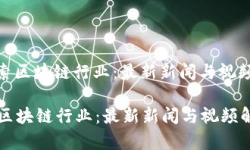 : 探索区块链行业：最新新闻与视频解析

探索区块链行业：最新新闻与视频解析