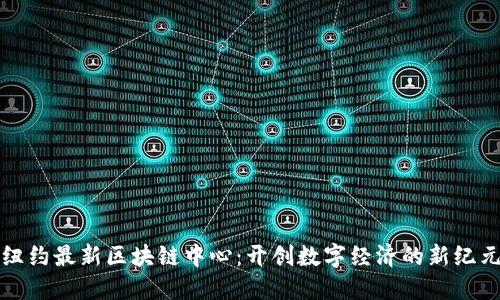 纽约最新区块链中心：开创数字经济的新纪元