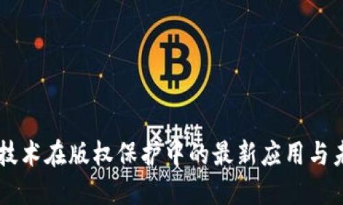 区块链技术在版权保护中的最新应用与未来展望