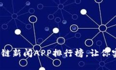 2023年最新区块链新闻APP排行榜，让你实时掌握行