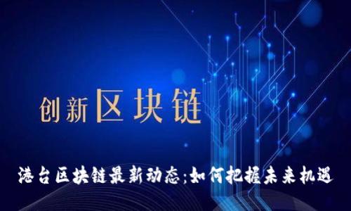 港台区块链最新动态：如何把握未来机遇