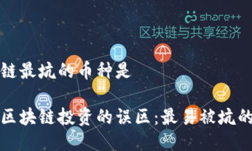 区块链最坑的币种是

揭开区块链投资的误区：最易被坑的币种