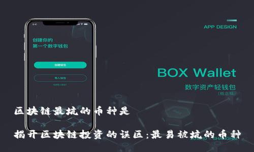 区块链最坑的币种是

揭开区块链投资的误区：最易被坑的币种