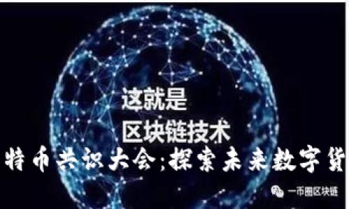 : 迅解区块链比特币共识大会：探索未来数字货币的趋势与挑战