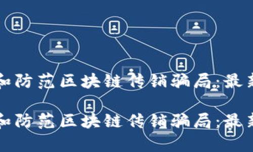 如何识别和防范区块链传销骗局：最新案例解析

如何识别和防范区块链传销骗局：最新案例解析