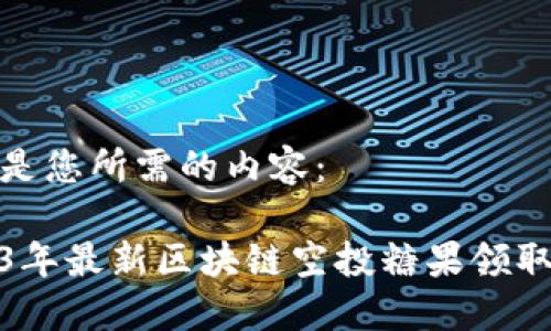 以下是您所需的内容：

2023年最新区块链空投糖果领取攻略