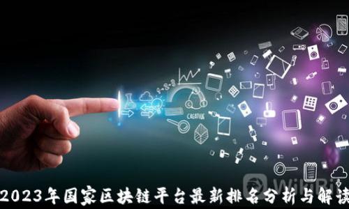 
2023年国家区块链平台最新排名分析与解读