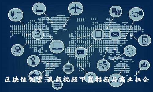 区块链创富：最新视频下载指南与商业机会