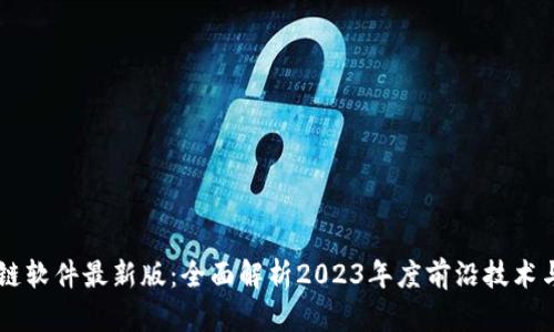 区块链软件最新版：全面解析2023年度前沿技术与应用