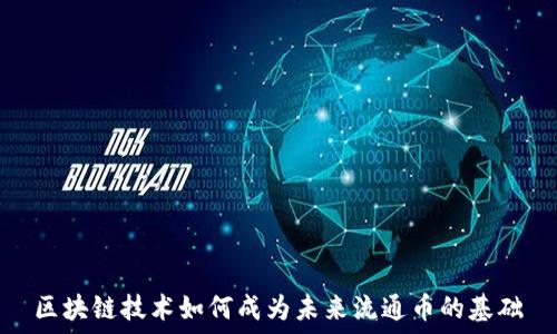   
区块链技术如何成为未来流通币的基础