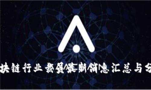 区块链行业裁员最新消息汇总与分析