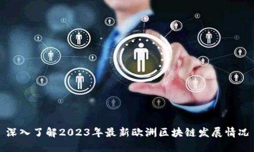 深入了解2023年最新欧洲区块链发展情况