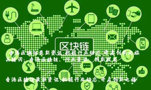  香港区块链最新资讯：把握行业动态，开启创新之旅  
关键词： 香港区块链, 行业资讯, 创新技术


香港区块链最新资讯：把握行业动态，开启创新之旅