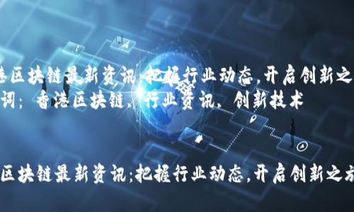  香港区块链最新资讯：把握行业动态，开启创新之旅  
关键词： 香港区块链, 行业资讯, 创新技术


香港区块链最新资讯：把握行业动态，开启创新之旅