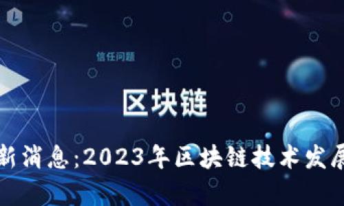 都柏林区块链最新消息：2023年区块链技术发展现状及趋势分析