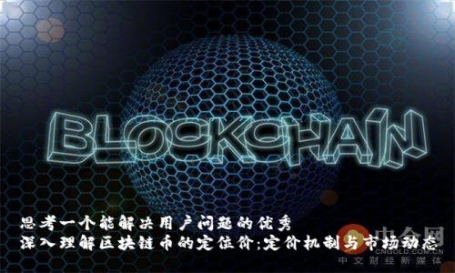 思考一个能解决用户问题的优秀
深入理解区块链币的定位价：定价机制与市场动态