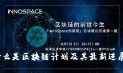 什么是区块链计划及其最新进展？