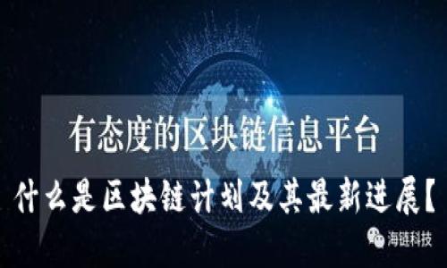 什么是区块链计划及其最新进展？
