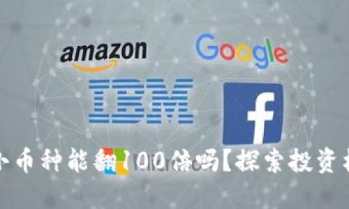 区块链的小币种能翻100倍吗？探索投资机会与风险