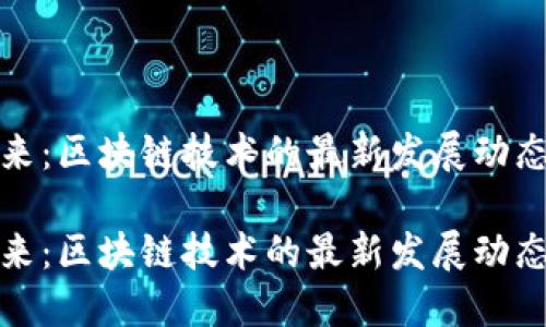 未来已来：区块链技术的最新发展动态与影响

未来已来：区块链技术的最新发展动态与影响