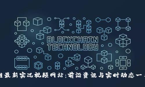 区块链最新实况视频网站：前沿资讯与实时动态一手掌握