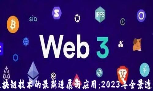 
区块链技术的最新进展与应用：2023年全景透视
