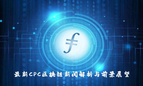 最新CPC区块链新闻解析与前景展望