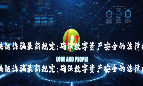 区块链诈骗最新规定：确保数字资产安全的法律框架

区块链诈骗最新规定：确保数字资产安全的法律框架