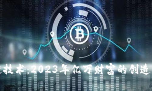 区块链技术：2023年亿万财富的创造与发掘