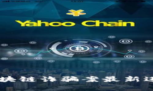 biati黑龙江区块链诈骗案最新进展与防范策略