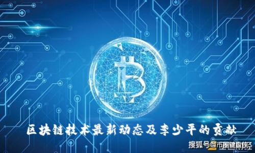  区块链技术最新动态及李少平的贡献
