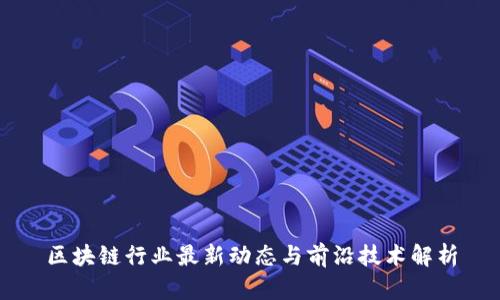 区块链行业最新动态与前沿技术解析