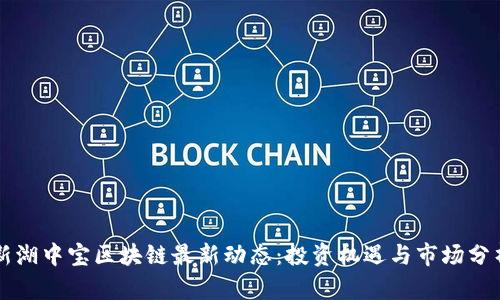 新湖中宝区块链最新动态：投资机遇与市场分析