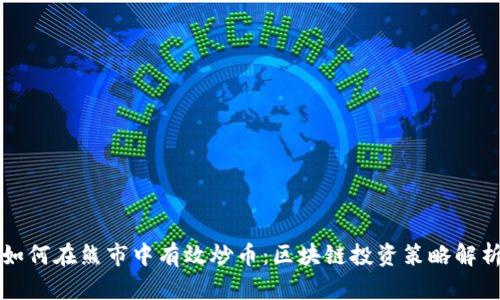 如何在熊市中有效炒币：区块链投资策略解析