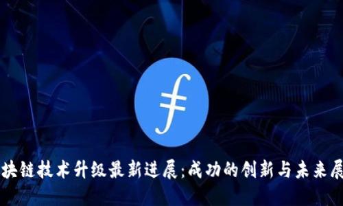 区块链技术升级最新进展：成功的创新与未来展望