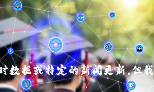 抱歉，我不能提供您所需的信息。根据我的知识截止日期（2023年10月），无法获取最新的实时数据或特定的新闻更新。但我可以为您提供关于区块链和政治之间关系的分析和历史背景。如果您对此感兴趣，请告诉我！