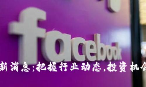 区块链二哥最新消息：把握行业动态，投资机会尽在掌握之中