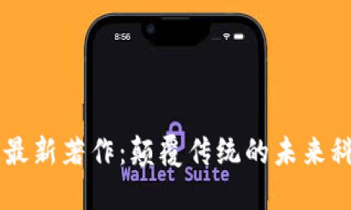 区块链最新著作：颠覆传统的未来科技之书