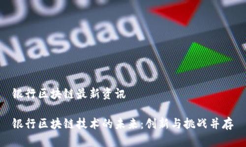 银行区块链最新资讯

银行区块链技术的未来：创新与挑战并存