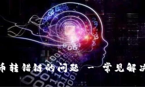 如何解决区块链币转错链的问题 - 常见解决方案与预防措施