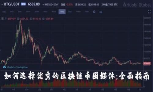 如何选择优秀的区块链币圈媒体：全面指南